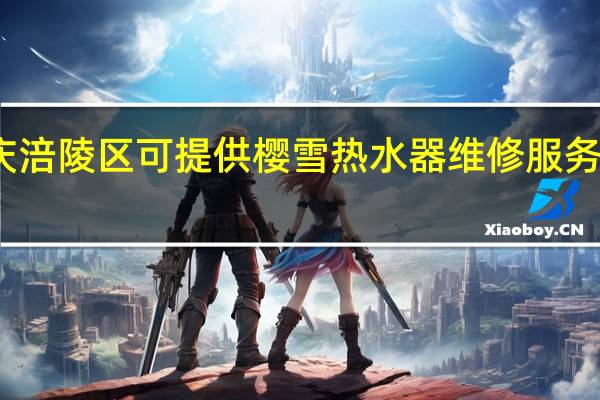 重庆涪陵区可提供樱雪热水器维修服务地址在哪