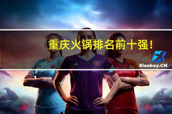重庆火锅排名前十强！