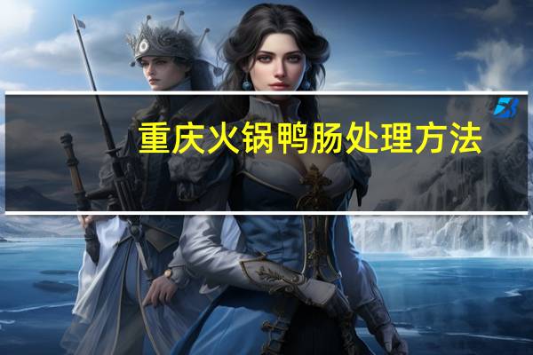 重庆火锅鸭肠处理方法
