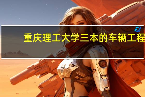 重庆理工大学三本的车辆工程