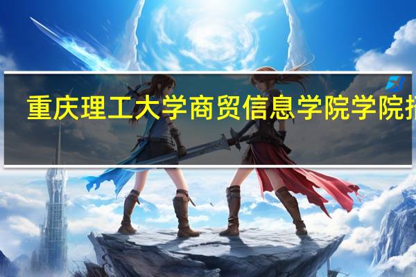 重庆理工大学商贸信息学院学院招生