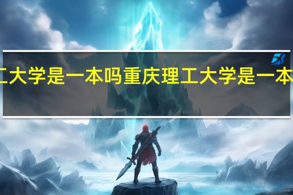 重庆理工大学是一本吗重庆理工大学是一本吗录取多少分