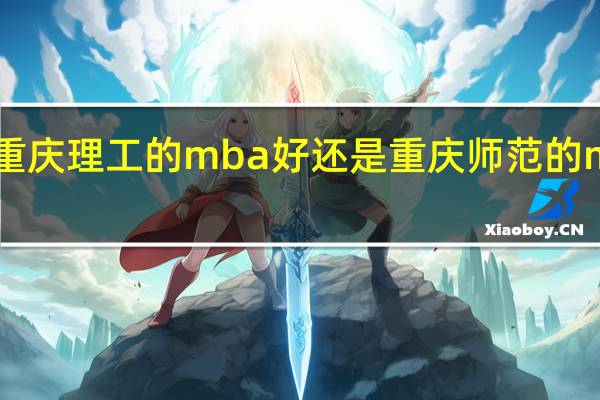 重庆理工的mba好 还是 重庆师范的mba好