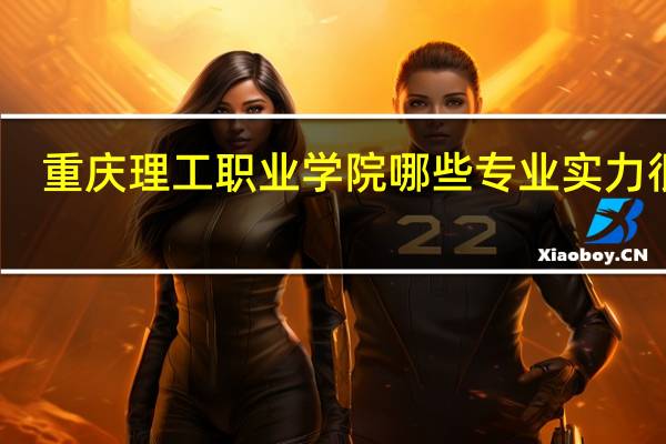 重庆理工职业学院哪些专业实力很强