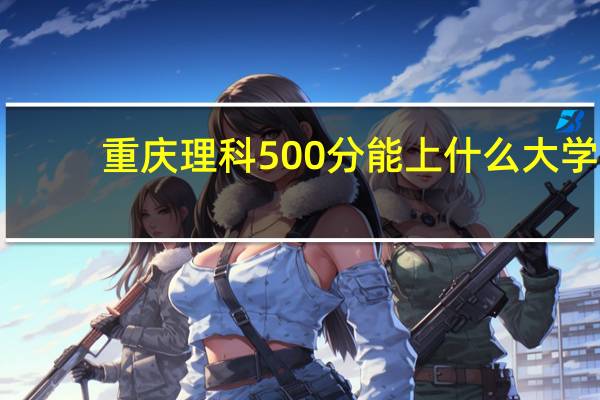 重庆理科500分能上什么大学