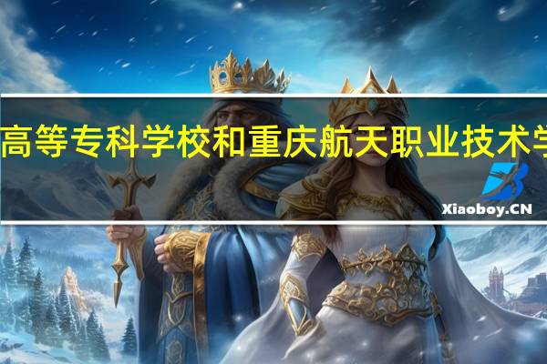 重庆电力高等专科学校和重庆航天职业技术学院的专业对比