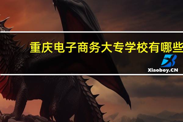 重庆电子商务大专学校有哪些