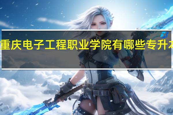 重庆电子工程职业学院有哪些专升本专业
