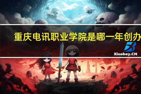 重庆电讯职业学院是哪一年创办的