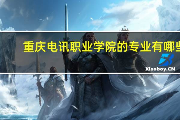 重庆电讯职业学院的专业有哪些