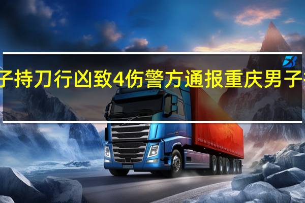 重庆男子持刀行凶致4伤警方通报 重庆男子持刀行凶起因