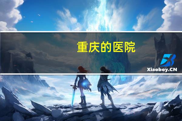 重庆的医院，重庆中医院排名前十名