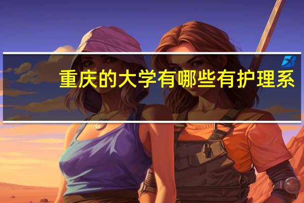 重庆的大学有哪些有护理系？