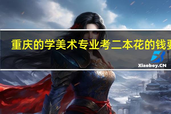 重庆的学美术专业考二本花的钱要多，还是读三本的钱要多一点