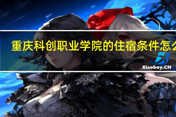 重庆科创职业学院的住宿条件怎么样
