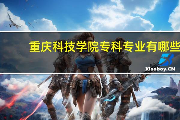 重庆科技学院专科专业有哪些？