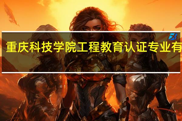 重庆科技学院工程教育认证专业有哪些
