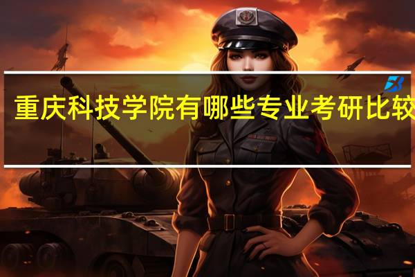 重庆科技学院有哪些专业考研比较好的