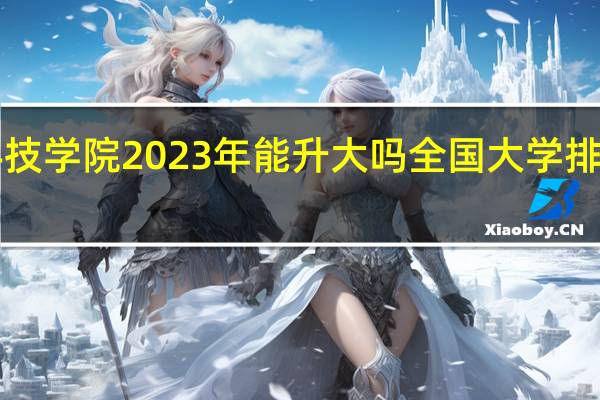 重庆科技学院2023年能升大吗 全国大学排行榜2023年