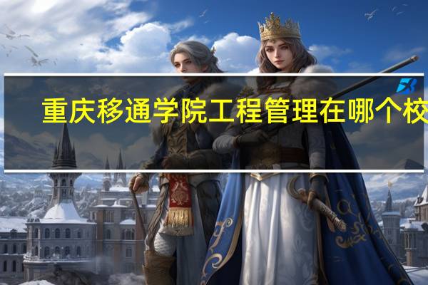 重庆移通学院工程管理在哪个校区