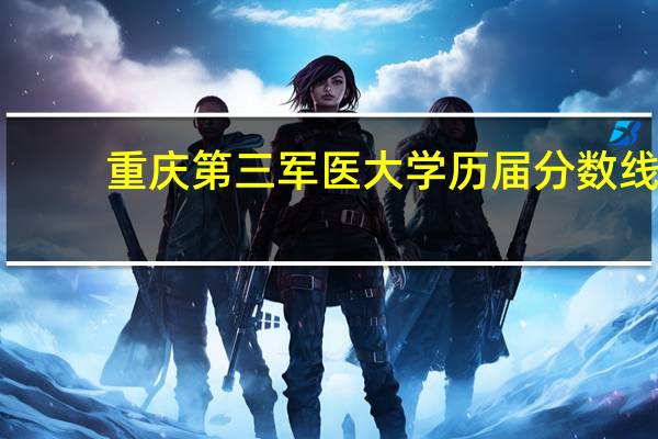 重庆第三军医大学历届分数线