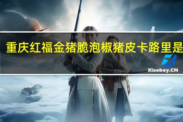 重庆红福 金猪脆泡椒猪皮卡路里是多少