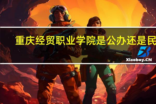 重庆经贸职业学院是公办还是民办