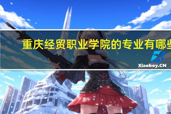 重庆经贸职业学院的专业有哪些