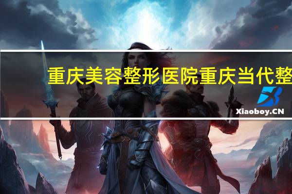 重庆美容整形医院 重庆当代整形医院正规吗