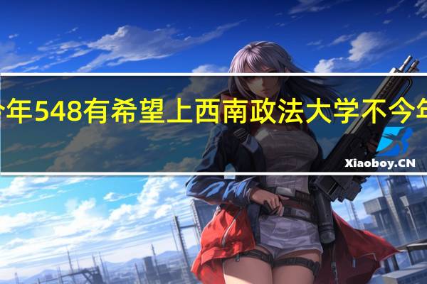 重庆考生今年548有希望上西南政法大学不 今年文科一本线525