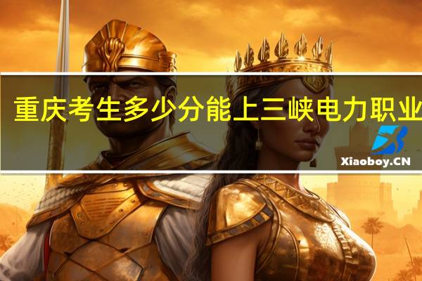 重庆考生多少分能上三峡电力职业学院