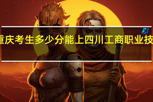 重庆考生多少分能上四川工商职业技术学院