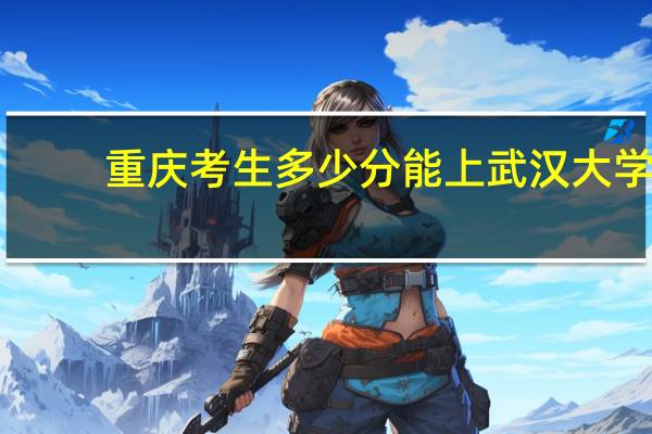 重庆考生多少分能上武汉大学