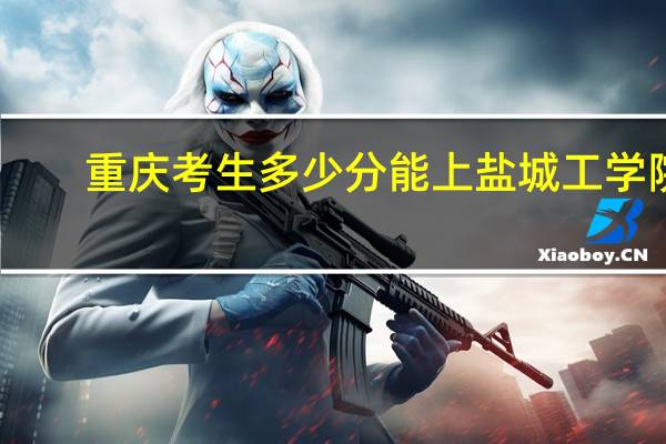 重庆考生多少分能上盐城工学院
