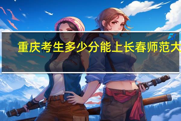 重庆考生多少分能上长春师范大学