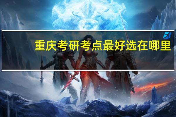 重庆考研考点最好选在哪里