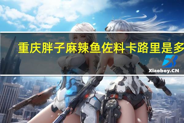 重庆胖子 麻辣鱼佐料卡路里是多少