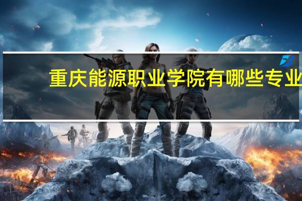 重庆能源职业学院有哪些专业