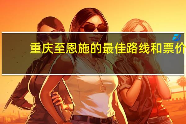 重庆至恩施的最佳路线和票价