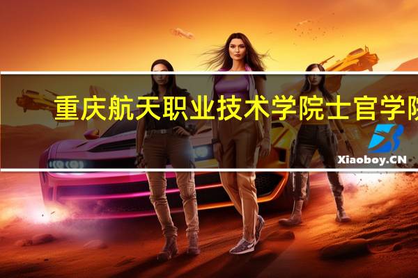 重庆航天职业技术学院士官学院