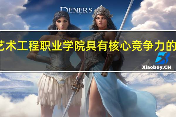 重庆艺术工程职业学院具有核心竞争力的专业有哪些