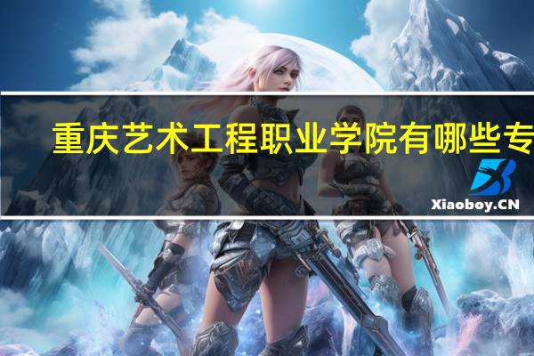 重庆艺术工程职业学院有哪些专业