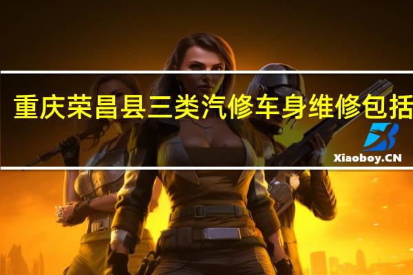 重庆荣昌县三类汽修车身维修包括哪些