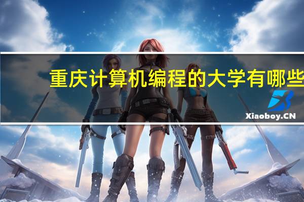 重庆计算机编程的大学有哪些