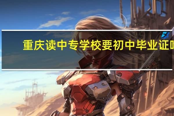 重庆读中专学校要初中毕业证吗
