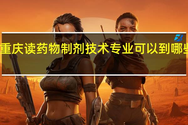 重庆读药物制剂技术专业可以到哪些学校