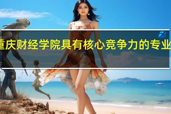 重庆财经学院具有核心竞争力的专业有哪些