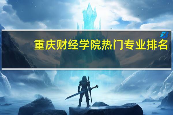 重庆财经学院热门专业排名