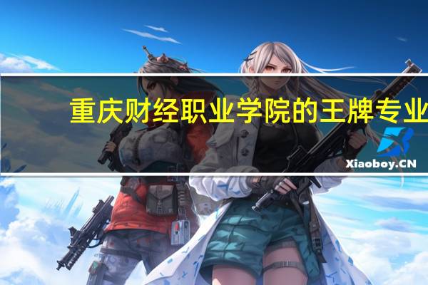 重庆财经职业学院的王牌专业