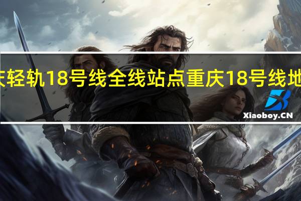 重庆轻轨18号线全线站点 重庆18号线地铁线路图
